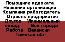 Помощник адвоката › Название организации ­ Компания-работодатель › Отрасль предприятия ­ Другое › Минимальный оклад ­ 1 - Все города Работа » Вакансии   . Томская обл.